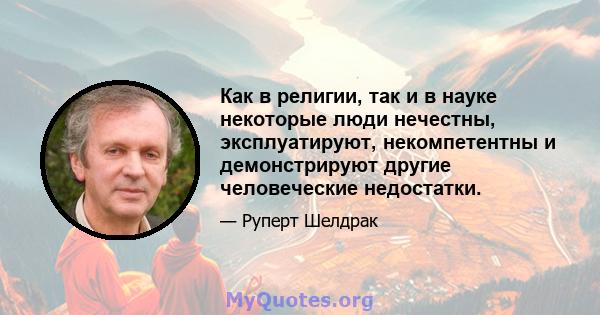 Как в религии, так и в науке некоторые люди нечестны, эксплуатируют, некомпетентны и демонстрируют другие человеческие недостатки.