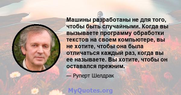 Машины разработаны не для того, чтобы быть случайными. Когда вы вызываете программу обработки текстов на своем компьютере, вы не хотите, чтобы она была отличаться каждый раз, когда вы ее называете. Вы хотите, чтобы он