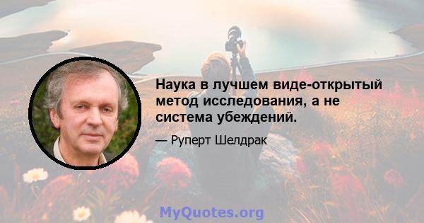 Наука в лучшем виде-открытый метод исследования, а не система убеждений.