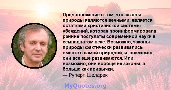 Предположение о том, что законы природы являются вечными, является остатками христианской системы убеждений, которая проинформировала ранние постулаты современной науки в семнадцатом веке. Возможно, законы природы