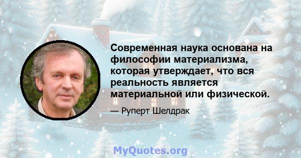 Современная наука основана на философии материализма, которая утверждает, что вся реальность является материальной или физической.