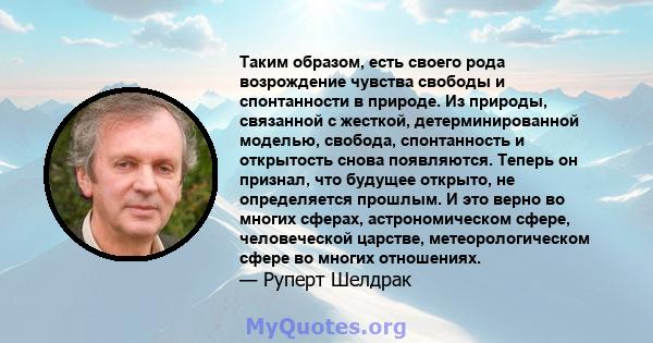 Таким образом, есть своего рода возрождение чувства свободы и спонтанности в природе. Из природы, связанной с жесткой, детерминированной моделью, свобода, спонтанность и открытость снова появляются. Теперь он признал,