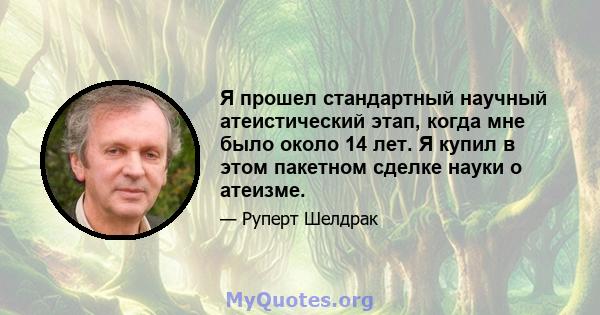 Я прошел стандартный научный атеистический этап, когда мне было около 14 лет. Я купил в этом пакетном сделке науки о атеизме.