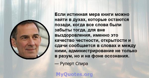 Если истинная мера книги можно найти в духах, которые остаются позади, когда все слова были забыты тогда, для вне выздоровления, именно это качество честности, открытости и сдачи сообщается в словах и между ними,