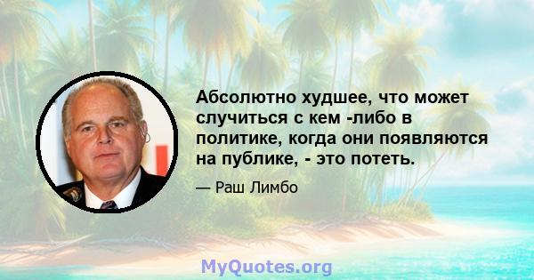 Абсолютно худшее, что может случиться с кем -либо в политике, когда они появляются на публике, - это потеть.