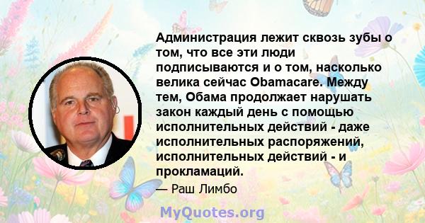 Администрация лежит сквозь зубы о том, что все эти люди подписываются и о том, насколько велика сейчас Obamacare. Между тем, Обама продолжает нарушать закон каждый день с помощью исполнительных действий - даже