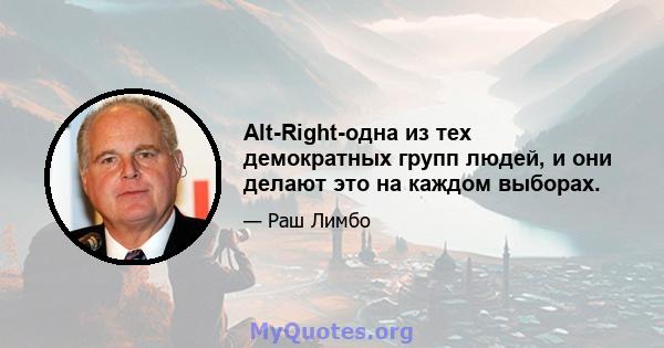 Alt-Right-одна из тех демократных групп людей, и они делают это на каждом выборах.