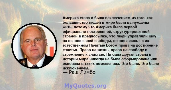 Америка стала и была исключением из того, как большинство людей в мире были вынуждены жить, потому что Америка была первой официально построенной, структурированной страной в предпосылке, что люди управляли шоу на