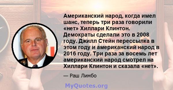 Американский народ, когда имел шанс, теперь три раза говорили «нет» Хиллари Клинтон. Демократы сделали это в 2008 году. Джилл Стейн перессылка в этом году и американский народ в 2016 году. Три раза за восемь лет