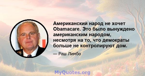 Американский народ не хочет Obamacare. Это было вынуждено американским народом, несмотря на то, что демократы больше не контролируют дом.