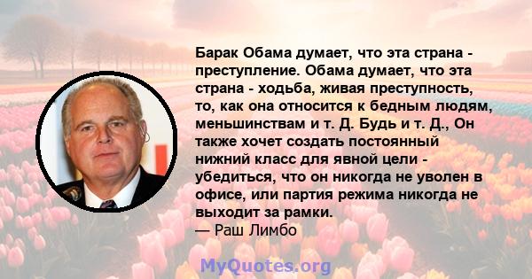 Барак Обама думает, что эта страна - преступление. Обама думает, что эта страна - ходьба, живая преступность, то, как она относится к бедным людям, меньшинствам и т. Д. Будь и т. Д., Он также хочет создать постоянный