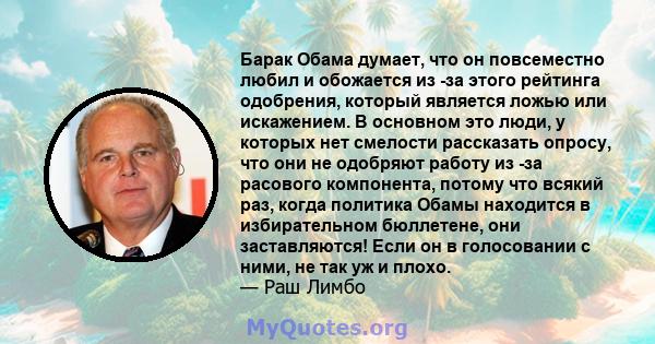 Барак Обама думает, что он повсеместно любил и обожается из -за этого рейтинга одобрения, который является ложью или искажением. В основном это люди, у которых нет смелости рассказать опросу, что они не одобряют работу