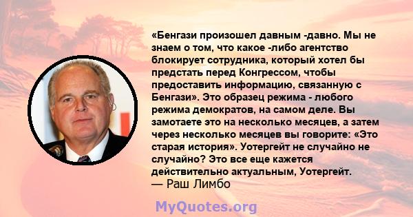 «Бенгази произошел давным -давно. Мы не знаем о том, что какое -либо агентство блокирует сотрудника, который хотел бы предстать перед Конгрессом, чтобы предоставить информацию, связанную с Бенгази». Это образец режима - 