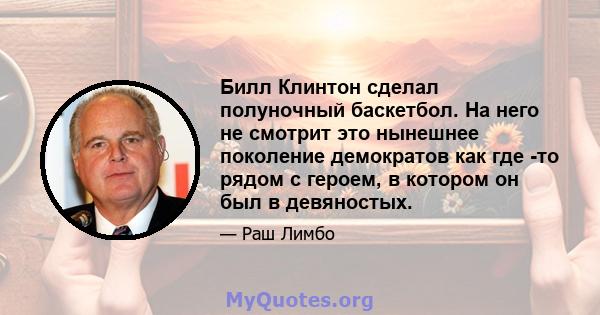 Билл Клинтон сделал полуночный баскетбол. На него не смотрит это нынешнее поколение демократов как где -то рядом с героем, в котором он был в девяностых.