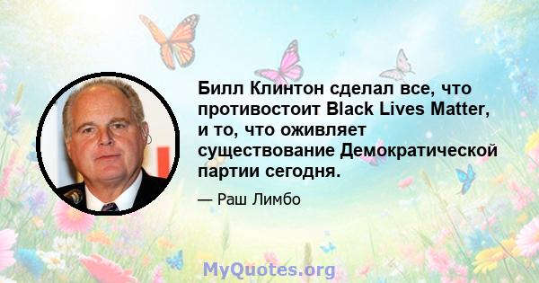 Билл Клинтон сделал все, что противостоит Black Lives Matter, и то, что оживляет существование Демократической партии сегодня.