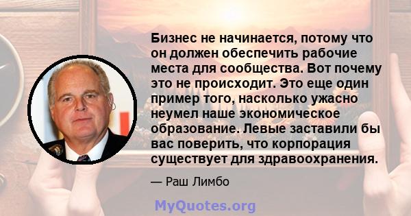 Бизнес не начинается, потому что он должен обеспечить рабочие места для сообщества. Вот почему это не происходит. Это еще один пример того, насколько ужасно неумел наше экономическое образование. Левые заставили бы вас