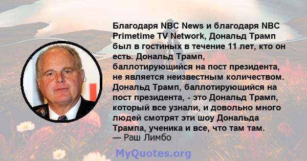 Благодаря NBC News и благодаря NBC Primetime TV Network, Дональд Трамп был в гостиных в течение 11 лет, кто он есть. Дональд Трамп, баллотирующийся на пост президента, не является неизвестным количеством. Дональд Трамп, 