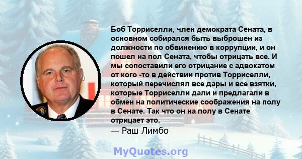 Боб Торриселли, член демократа Сената, в основном собирался быть выброшен из должности по обвинению в коррупции, и он пошел на пол Сената, чтобы отрицать все. И мы сопоставили его отрицание с адвокатом от кого -то в