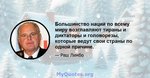 Большинство наций по всему миру возглавляют тираны и диктаторы и головорезы, которые ведут свои страны по одной причине.