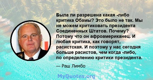 Была ли разрешена какая -либо критика Обамы? Это было не так. Мы не можем критиковать президента Соединенных Штатов. Почему? Потому что он афроамериканец. И любая критика, как говорят, расистская. И поэтому у нас