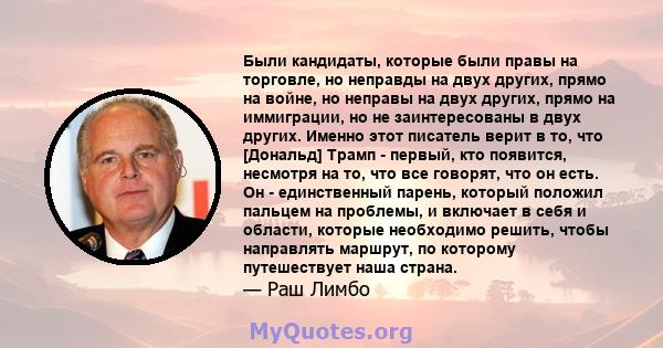 Были кандидаты, которые были правы на торговле, но неправды на двух других, прямо на войне, но неправы на двух других, прямо на иммиграции, но не заинтересованы в двух других. Именно этот писатель верит в то, что