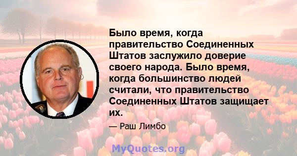 Было время, когда правительство Соединенных Штатов заслужило доверие своего народа. Было время, когда большинство людей считали, что правительство Соединенных Штатов защищает их.