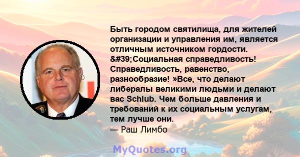 Быть городом святилища, для жителей организации и управления им, является отличным источником гордости. 'Социальная справедливость! Справедливость, равенство, разнообразие! »Все, что делают либералы великими людьми