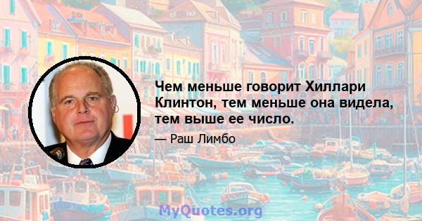 Чем меньше говорит Хиллари Клинтон, тем меньше она видела, тем выше ее число.