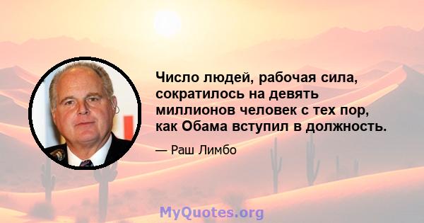 Число людей, рабочая сила, сократилось на девять миллионов человек с тех пор, как Обама вступил в должность.