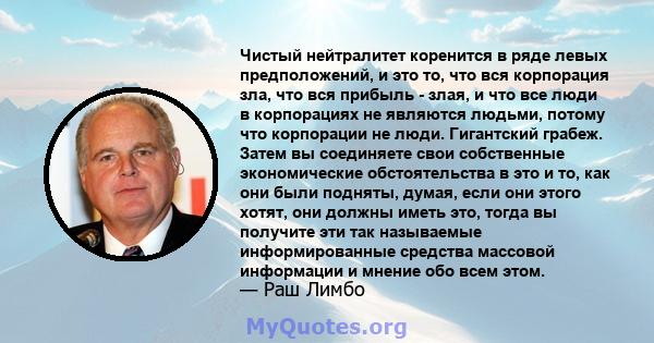 Чистый нейтралитет коренится в ряде левых предположений, и это то, что вся корпорация зла, что вся прибыль - злая, и что все люди в корпорациях не являются людьми, потому что корпорации не люди. Гигантский грабеж. Затем 