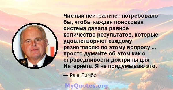 Чистый нейтралитет потребовало бы, чтобы каждая поисковая система давала равное количество результатов, которые удовлетворяют каждому разногласию по этому вопросу ... просто думайте об этом как о справедливости доктрины 