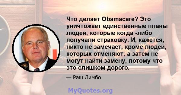 Что делает Obamacare? Это уничтожает единственные планы людей, которые когда -либо получали страховку. И, кажется, никто не замечает, кроме людей, которых отменяют, а затем не могут найти замену, потому что это слишком