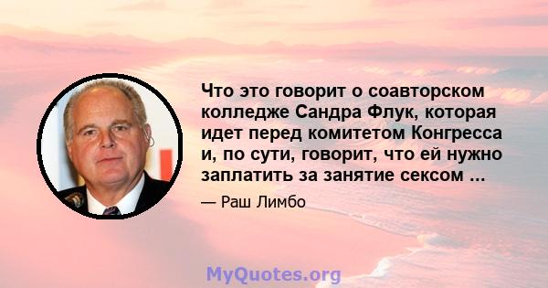 Что это говорит о соавторском колледже Сандра Флук, которая идет перед комитетом Конгресса и, по сути, говорит, что ей нужно заплатить за занятие сексом ...