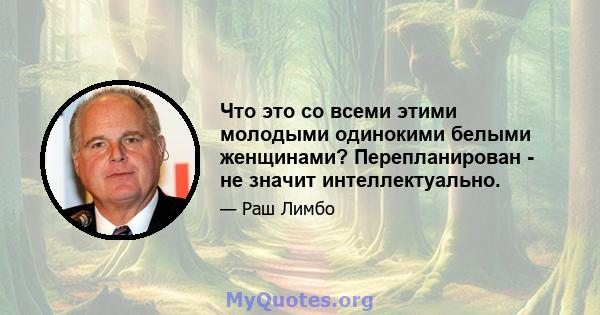 Что это со всеми этими молодыми одинокими белыми женщинами? Перепланирован - не значит интеллектуально.