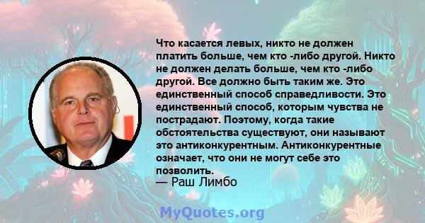 Что касается левых, никто не должен платить больше, чем кто -либо другой. Никто не должен делать больше, чем кто -либо другой. Все должно быть таким же. Это единственный способ справедливости. Это единственный способ,