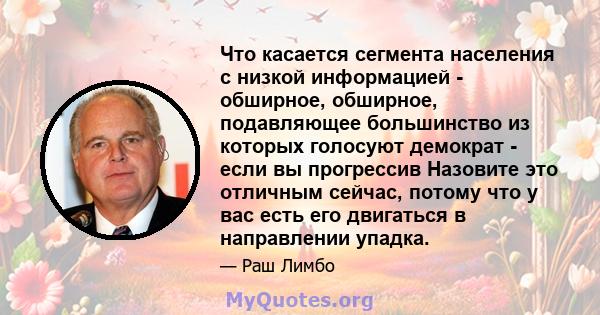 Что касается сегмента населения с низкой информацией - обширное, обширное, подавляющее большинство из которых голосуют демократ - если вы прогрессив Назовите это отличным сейчас, потому что у вас есть его двигаться в