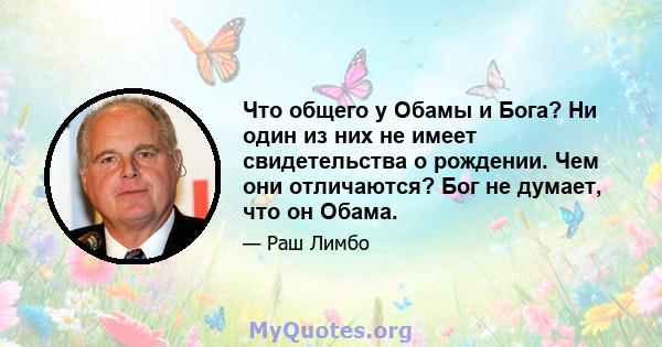 Что общего у Обамы и Бога? Ни один из них не имеет свидетельства о рождении. Чем они отличаются? Бог не думает, что он Обама.