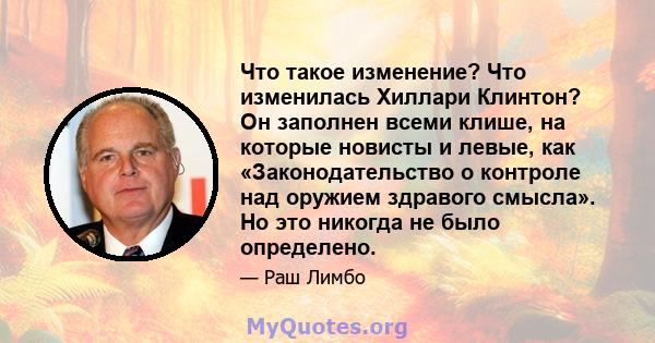 Что такое изменение? Что изменилась Хиллари Клинтон? Он заполнен всеми клише, на которые новисты и левые, как «Законодательство о контроле над оружием здравого смысла». Но это никогда не было определено.