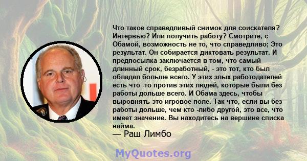 Что такое справедливый снимок для соискателя? Интервью? Или получить работу? Смотрите, с Обамой, возможность не то, что справедливо; Это результат. Он собирается диктовать результат. И предпосылка заключается в том, что 