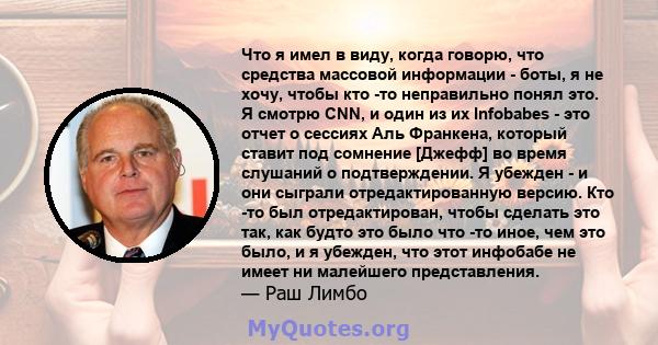 Что я имел в виду, когда говорю, что средства массовой информации - боты, я не хочу, чтобы кто -то неправильно понял это. Я смотрю CNN, и один из их Infobabes - это отчет о сессиях Аль Франкена, который ставит под