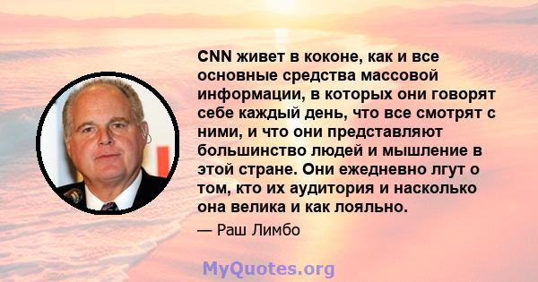 CNN живет в коконе, как и все основные средства массовой информации, в которых они говорят себе каждый день, что все смотрят с ними, и что они представляют большинство людей и мышление в этой стране. Они ежедневно лгут