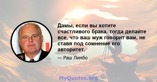 Дамы, если вы хотите счастливого брака, тогда делайте все, что ваш муж говорит вам, не ставя под сомнение его авторитет.