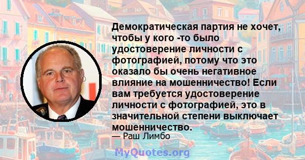 Демократическая партия не хочет, чтобы у кого -то было удостоверение личности с фотографией, потому что это оказало бы очень негативное влияние на мошенничество! Если вам требуется удостоверение личности с фотографией,