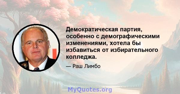 Демократическая партия, особенно с демографическими изменениями, хотела бы избавиться от избирательного колледжа.