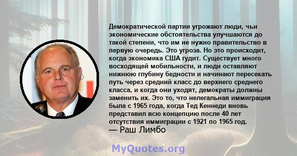 Демократической партии угрожают люди, чьи экономические обстоятельства улучшаются до такой степени, что им не нужно правительство в первую очередь. Это угроза. Но это происходит, когда экономика США гудит. Существует