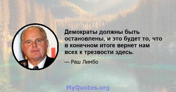 Демократы должны быть остановлены, и это будет то, что в конечном итоге вернет нам всех к трезвости здесь.