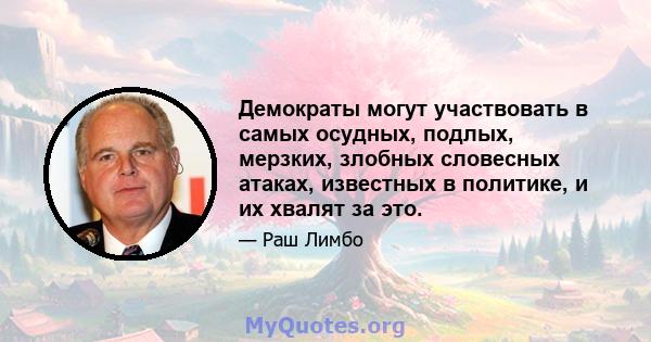 Демократы могут участвовать в самых осудных, подлых, мерзких, злобных словесных атаках, известных в политике, и их хвалят за это.