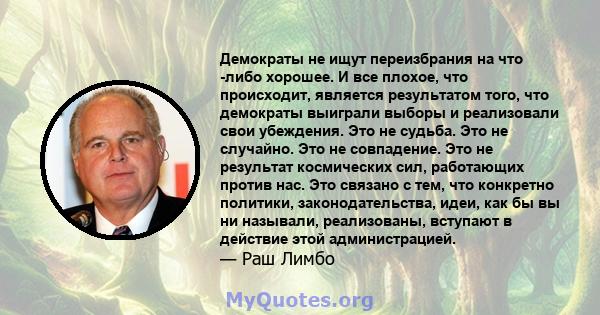 Демократы не ищут переизбрания на что -либо хорошее. И все плохое, что происходит, является результатом того, что демократы выиграли выборы и реализовали свои убеждения. Это не судьба. Это не случайно. Это не