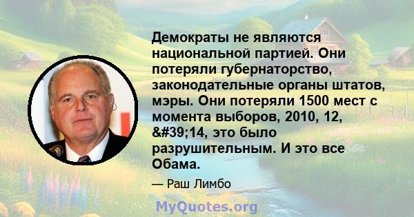 Демократы не являются национальной партией. Они потеряли губернаторство, законодательные органы штатов, мэры. Они потеряли 1500 мест с момента выборов, 2010, 12, '14, это было разрушительным. И это все Обама.