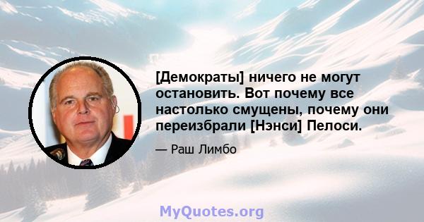 [Демократы] ничего не могут остановить. Вот почему все настолько смущены, почему они переизбрали [Нэнси] Пелоси.